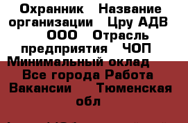 Охранник › Название организации ­ Цру АДВ777, ООО › Отрасль предприятия ­ ЧОП › Минимальный оклад ­ 1 - Все города Работа » Вакансии   . Тюменская обл.